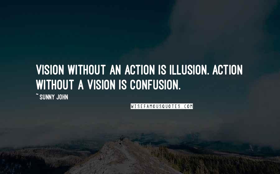 Sunny John quotes: Vision without an Action is Illusion. Action without a Vision is Confusion.