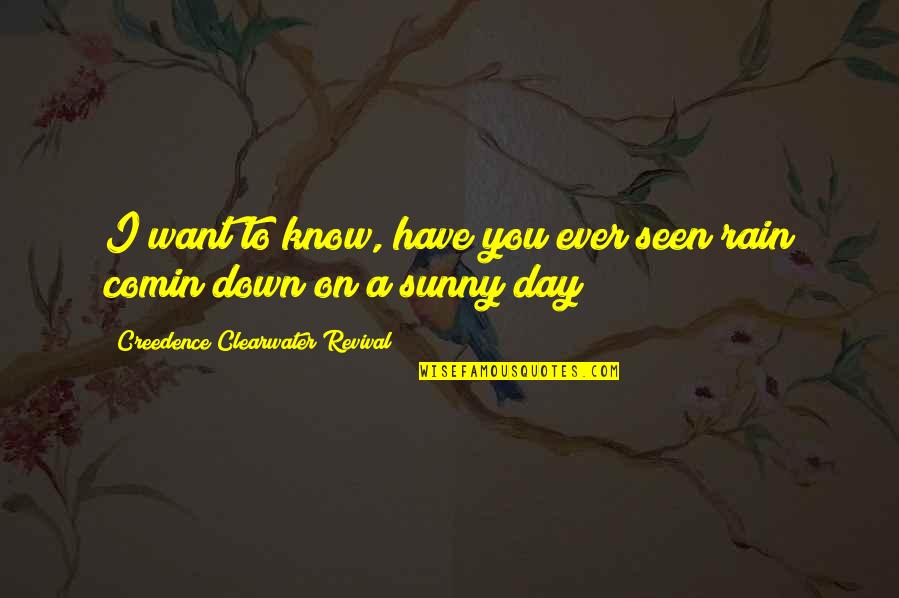 Sunny Quotes By Creedence Clearwater Revival: I want to know, have you ever seen