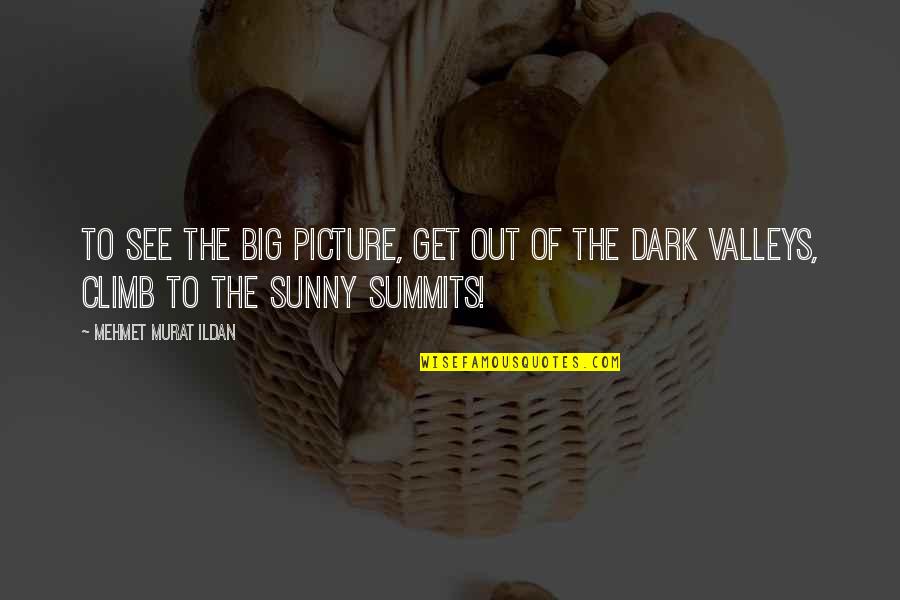 Sunny Quotes By Mehmet Murat Ildan: To see the big picture, get out of