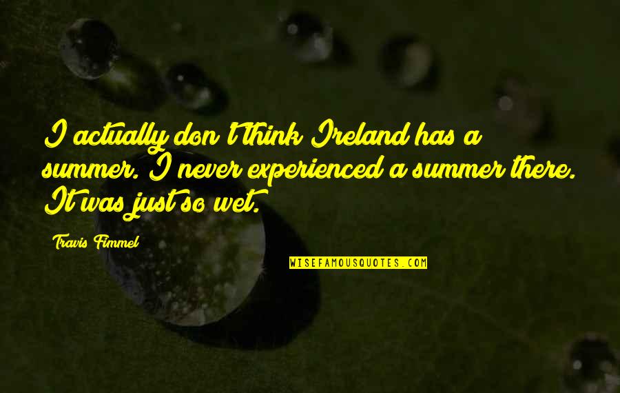 Sunny Side Up Quotes By Travis Fimmel: I actually don't think Ireland has a summer.