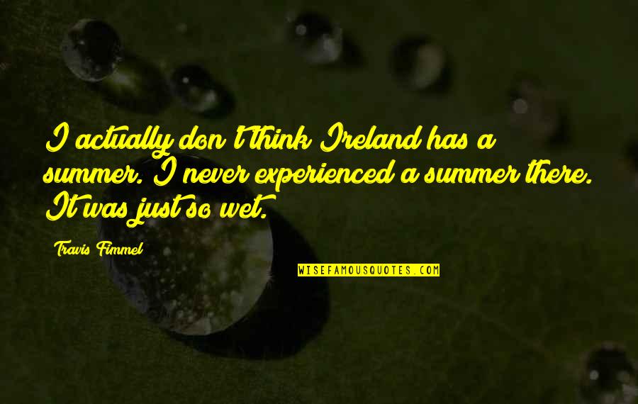 Sunny Side Up Quotes By Travis Fimmel: I actually don't think Ireland has a summer. Sunny Side Up Quotes By Travis Fimmel: I actually don't think Ireland has a summer.