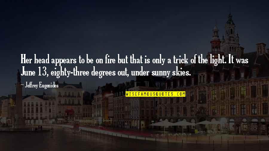 Sunny Skies Quotes By Jeffrey Eugenides: Her head appears to be on fire but