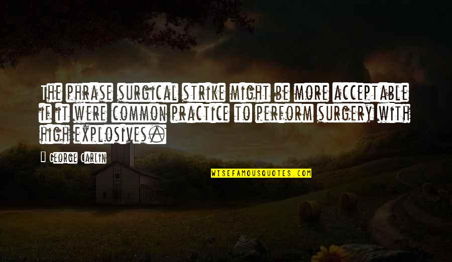 Sunny Spring Quotes By George Carlin: The phrase surgical strike might be more acceptable Sunny Spring Quotes By George Carlin: The phrase surgical strike might be more acceptable