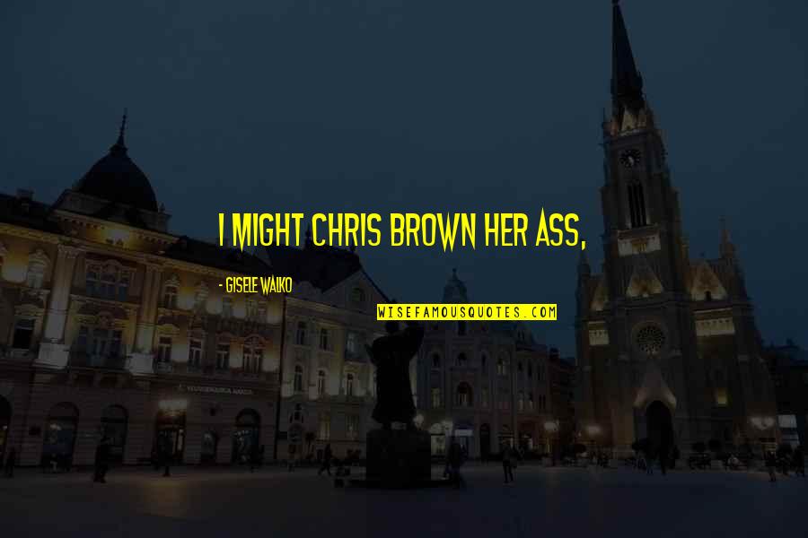 Sunny Summer Day Quotes By Gisele Walko: I might Chris Brown her ass,