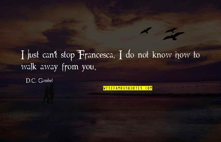 Sunny Winter Quotes By D.C. Gambel: I just can't stop Francesca. I do not