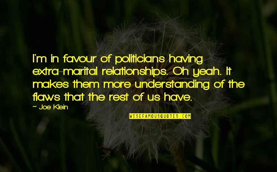 Sunpapers Digital Edition Quotes By Joe Klein: I'm in favour of politicians having extra-marital relationships. Sunpapers Digital Edition Quotes By Joe Klein: I'm in favour of politicians having extra-marital relationships.