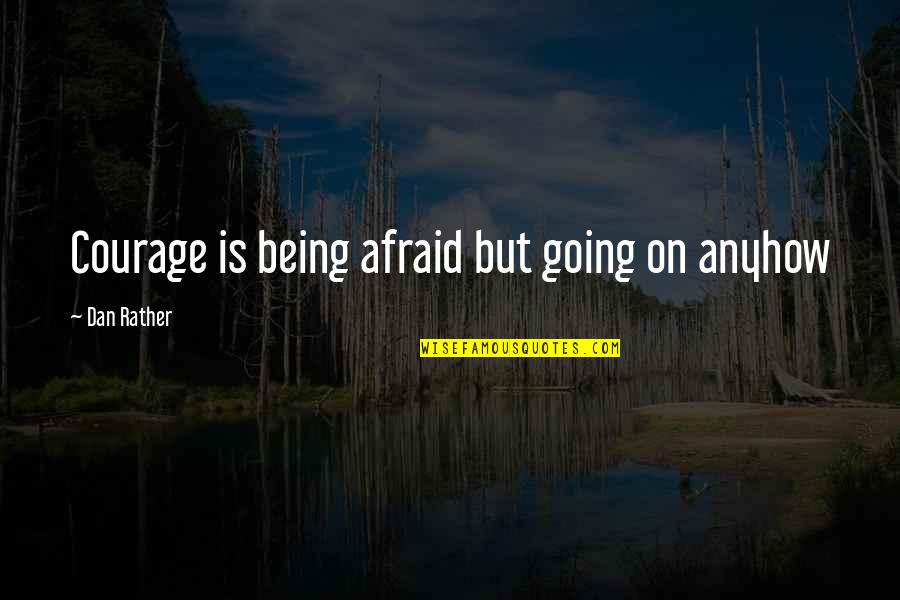 Sunrays Quotes By Dan Rather: Courage is being afraid but going on anyhow