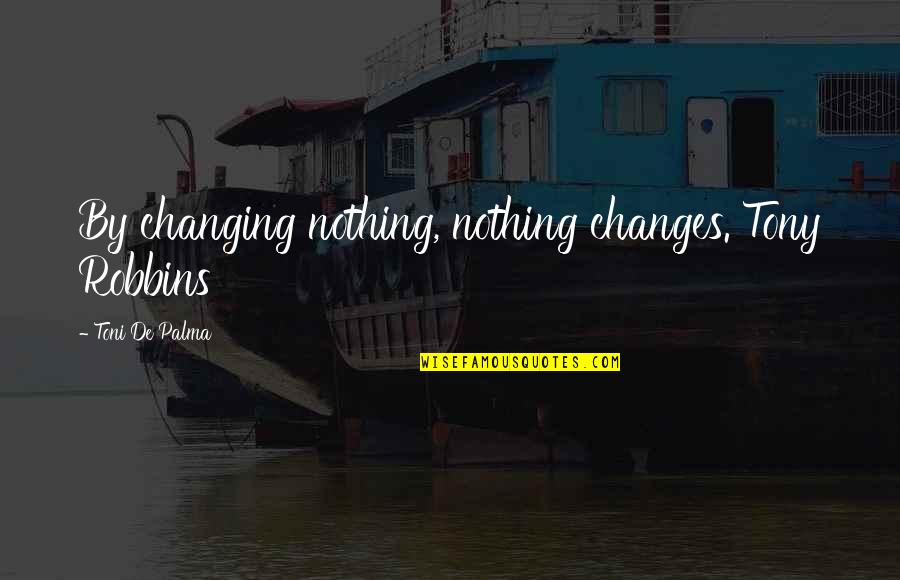 Sunrays Quotes By Toni De Palma: By changing nothing, nothing changes. Tony Robbins