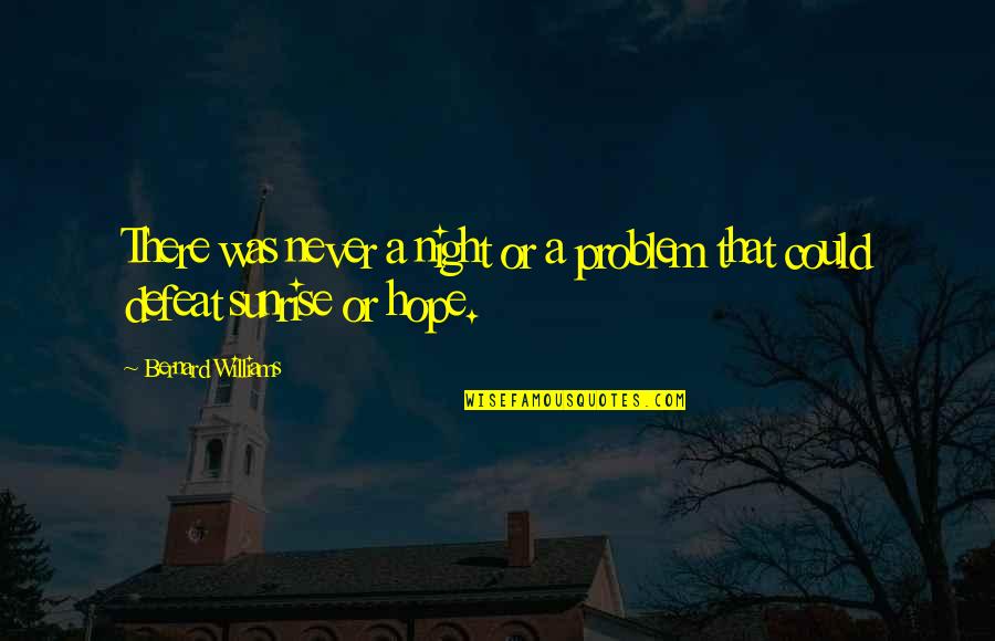Sunrise And Hope Quotes By Bernard Williams: There was never a night or a problem