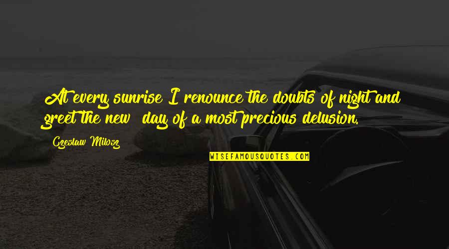 Sunrise New Day Quotes By Czeslaw Milosz: At every sunrise I renounce the doubts of