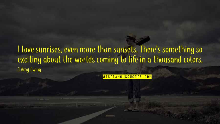 Sunrises And Life Quotes By Amy Ewing: I love sunrises, even more than sunsets. There's