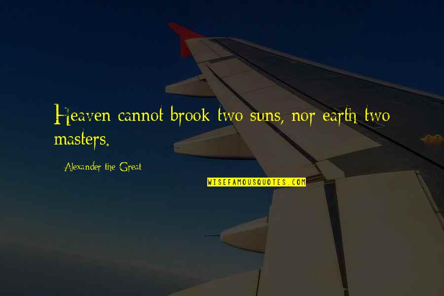 Suns Out Quotes By Alexander The Great: Heaven cannot brook two suns, nor earth two