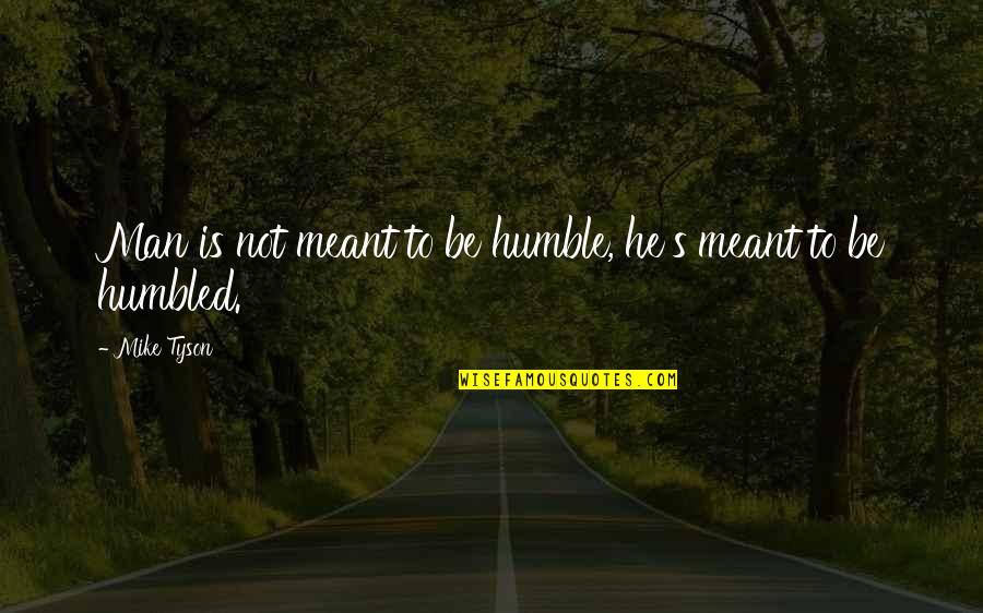 Sunscreen Speech Quotes By Mike Tyson: Man is not meant to be humble, he's