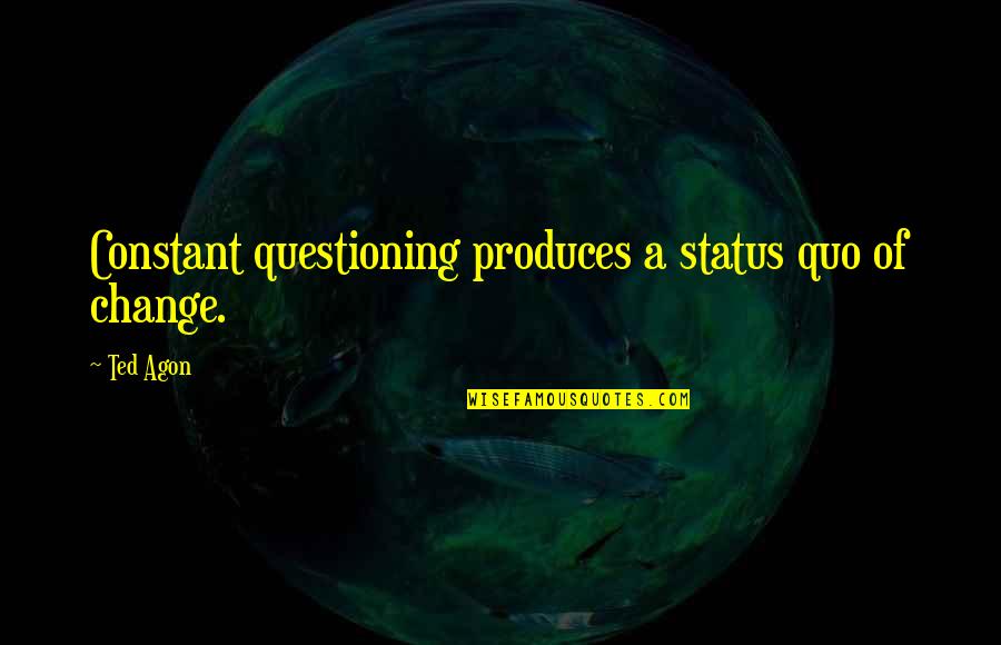 Sunscreens With Zinc Quotes By Ted Agon: Constant questioning produces a status quo of change.