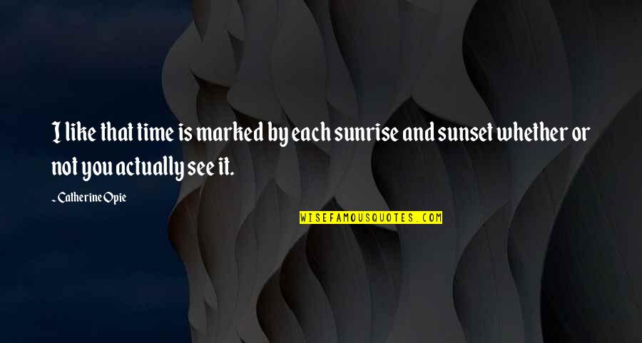 Sunset And Time Quotes By Catherine Opie: I like that time is marked by each Sunset And Time Quotes By Catherine Opie: I like that time is marked by each