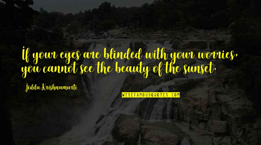 Sunset Beauty Quotes By Jiddu Krishnamurti: If your eyes are blinded with your worries, Sunset Beauty Quotes By Jiddu Krishnamurti: If your eyes are blinded with your worries,