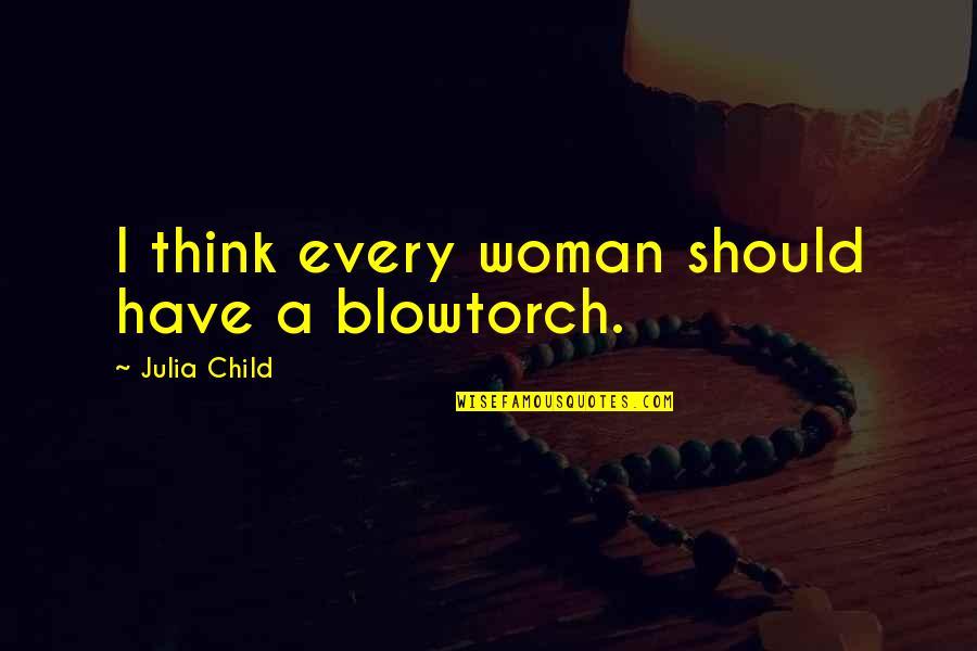 Sunset From The Outsiders Quotes By Julia Child: I think every woman should have a blowtorch. Sunset From The Outsiders Quotes By Julia Child: I think every woman should have a blowtorch.