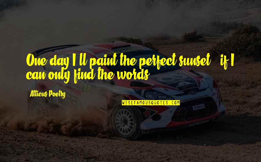 Sunset Love Quotes By Atticus Poetry: One day I'll paint the perfect sunset-- if