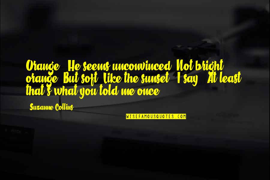 Sunset Orange Quotes By Suzanne Collins: Orange?" He seems unconvinced."Not bright orange. But soft.