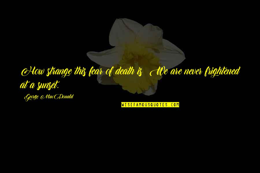 Sunset Quotes By George MacDonald: How strange this fear of death is! We