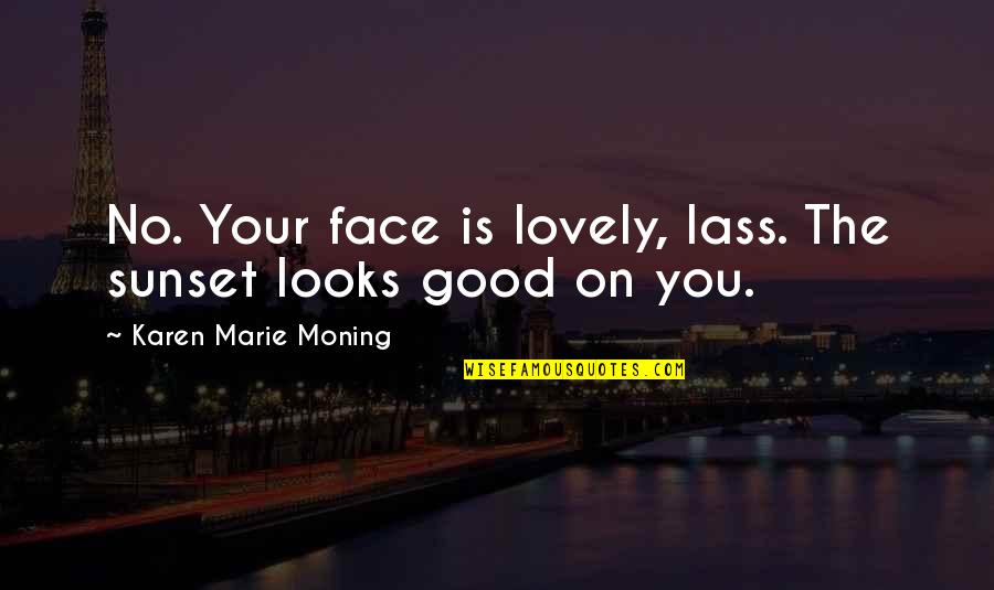 Sunset Quotes By Karen Marie Moning: No. Your face is lovely, lass. The sunset