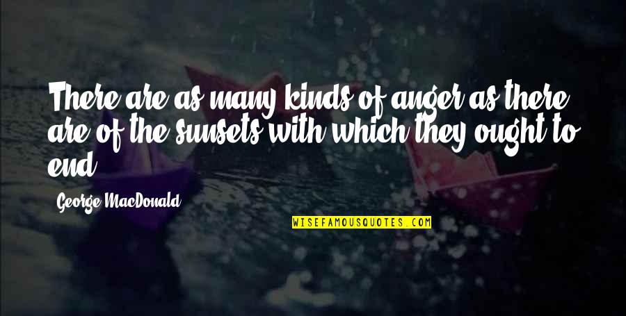 Sunsets And Life Quotes By George MacDonald: There are as many kinds of anger as Sunsets And Life Quotes By George MacDonald: There are as many kinds of anger as