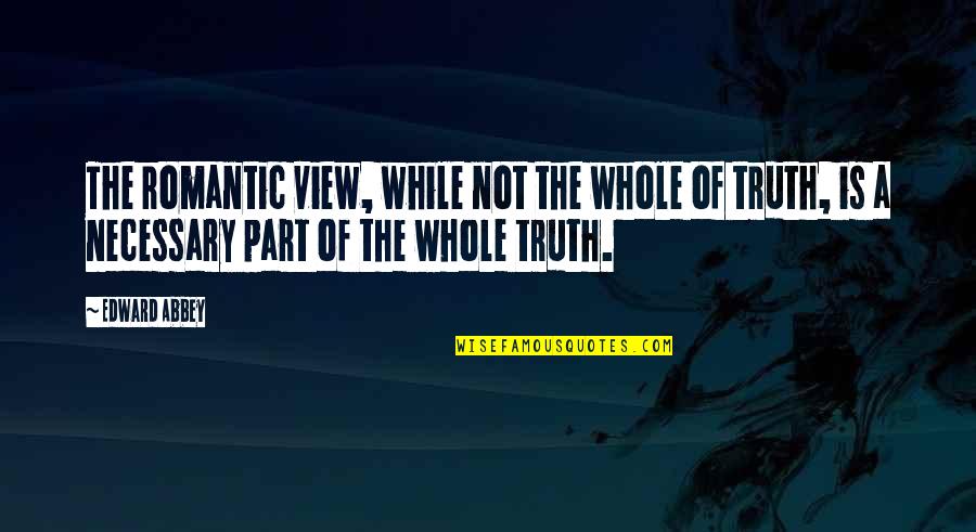 Sunsets At Sea Quotes By Edward Abbey: The romantic view, while not the whole of Sunsets At Sea Quotes By Edward Abbey: The romantic view, while not the whole of