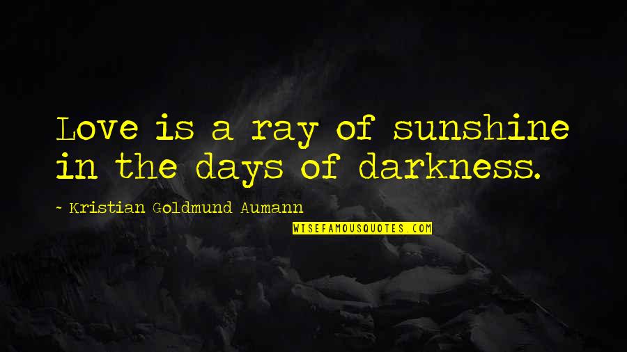 Sunshine And Darkness Quotes By Kristian Goldmund Aumann: Love is a ray of sunshine in the Sunshine And Darkness Quotes By Kristian Goldmund Aumann: Love is a ray of sunshine in the