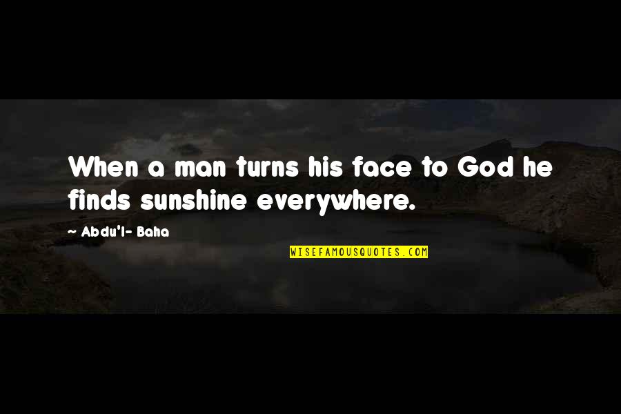 Sunshine And God Quotes By Abdu'l- Baha: When a man turns his face to God