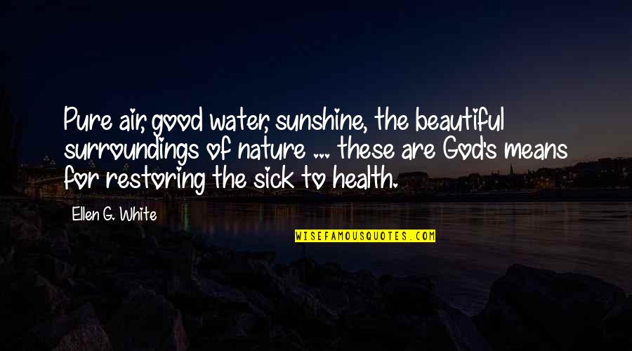Sunshine And God Quotes By Ellen G. White: Pure air, good water, sunshine, the beautiful surroundings