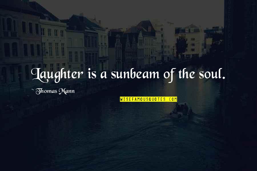 Sunshine And Laughter Quotes By Thomas Mann: Laughter is a sunbeam of the soul.