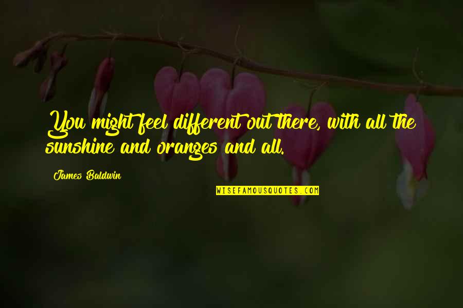 Sunshine And Oranges Quotes By James Baldwin: You might feel different out there, with all