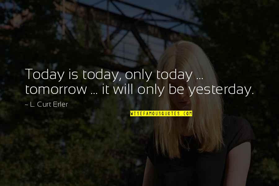 Sunshine And Positivity Quotes By L. Curt Erler: Today is today, only today ... tomorrow ...