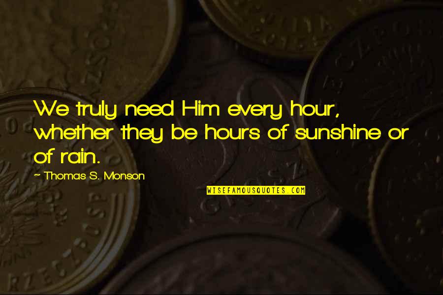 Sunshine And Rain Quotes By Thomas S. Monson: We truly need Him every hour, whether they