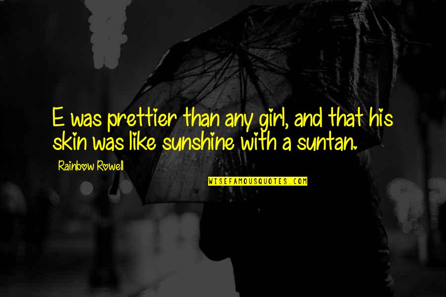 Sunshine And Rainbow Quotes By Rainbow Rowell: E was prettier than any girl, and that