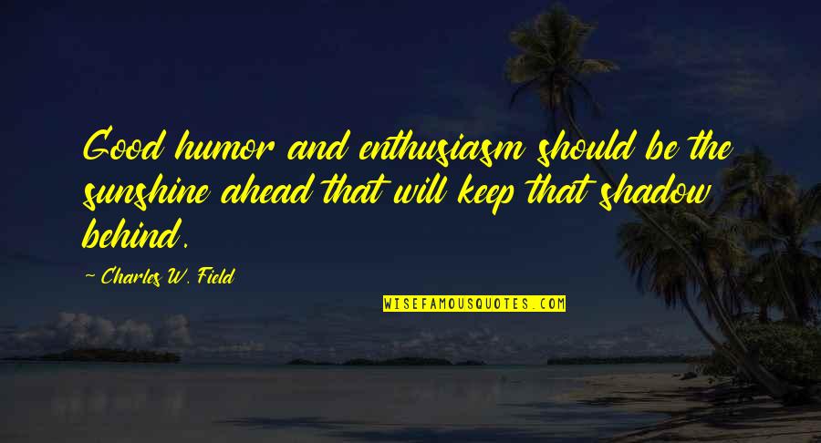 Sunshine And Shadow Quotes By Charles W. Field: Good humor and enthusiasm should be the sunshine Sunshine And Shadow Quotes By Charles W. Field: Good humor and enthusiasm should be the sunshine