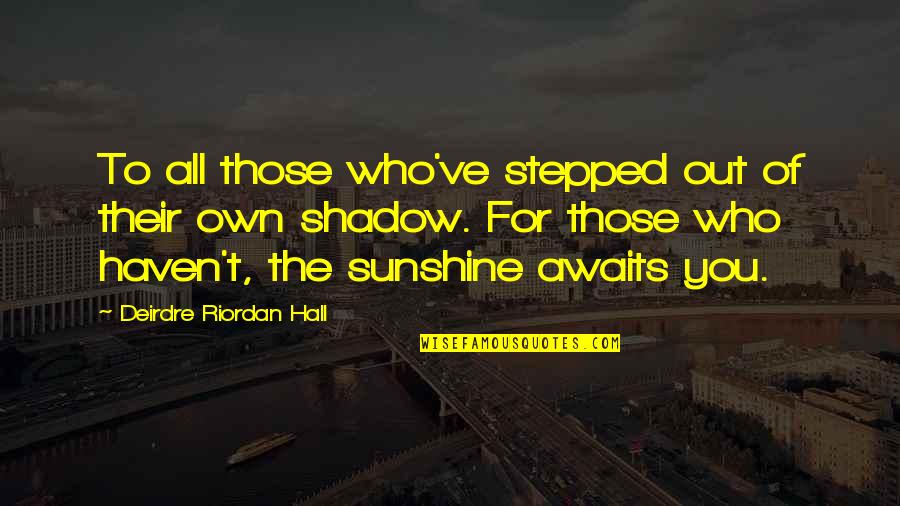 Sunshine And Shadow Quotes By Deirdre Riordan Hall: To all those who've stepped out of their
