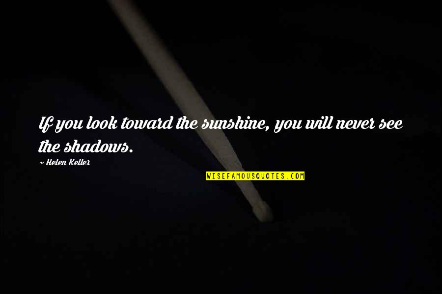 Sunshine And Shadow Quotes By Helen Keller: If you look toward the sunshine, you will