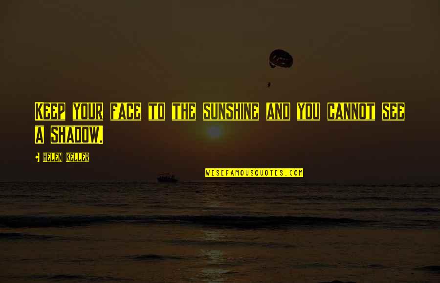 Sunshine And Shadow Quotes By Helen Keller: Keep your face to the sunshine and you