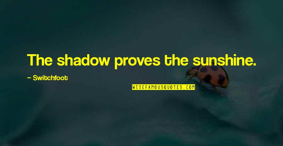 Sunshine And Shadow Quotes By Switchfoot: The shadow proves the sunshine.