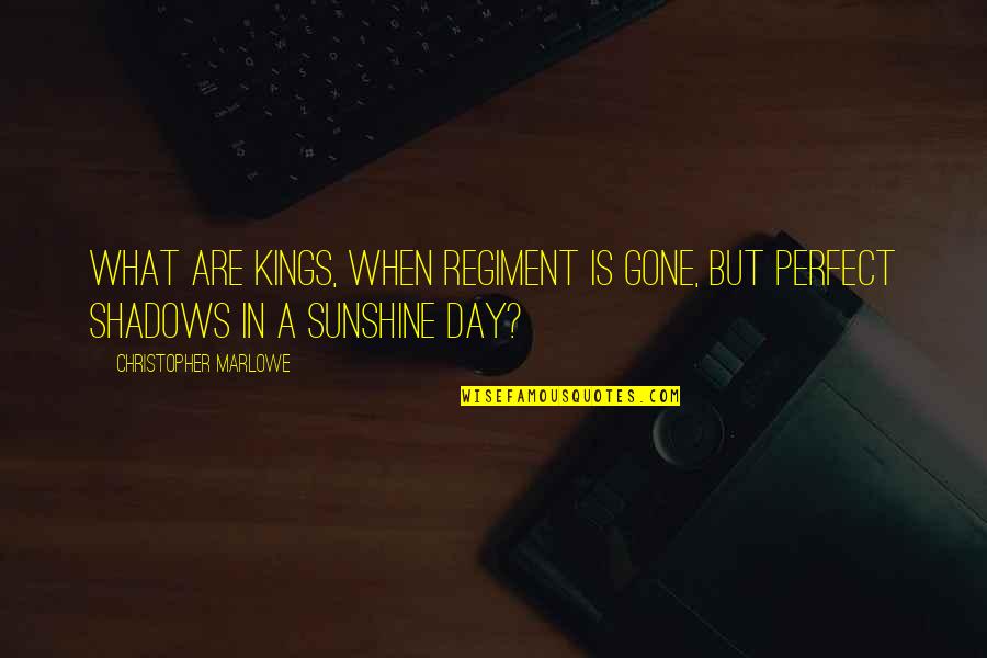 Sunshine And Shadows Quotes By Christopher Marlowe: What are kings, when regiment is gone, but