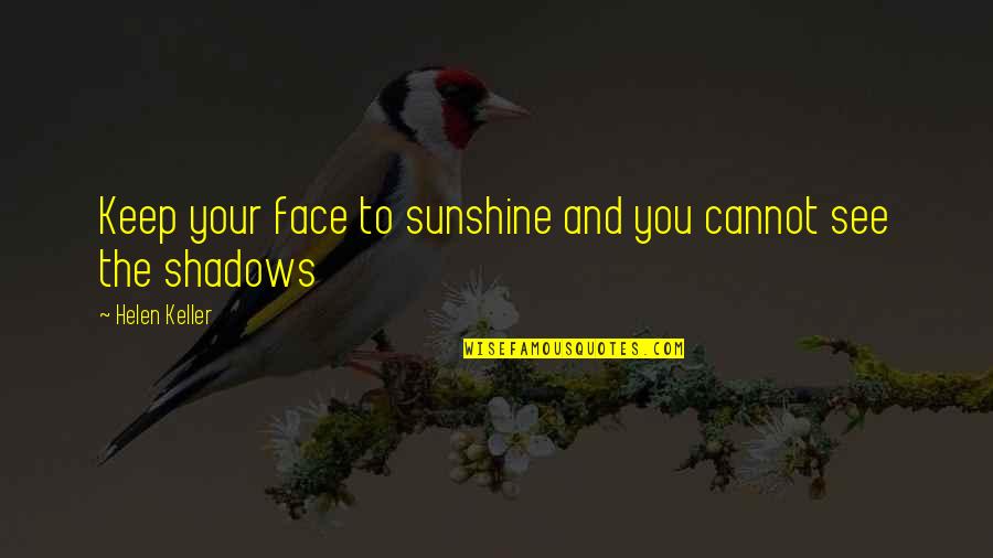 Sunshine And Shadows Quotes By Helen Keller: Keep your face to sunshine and you cannot