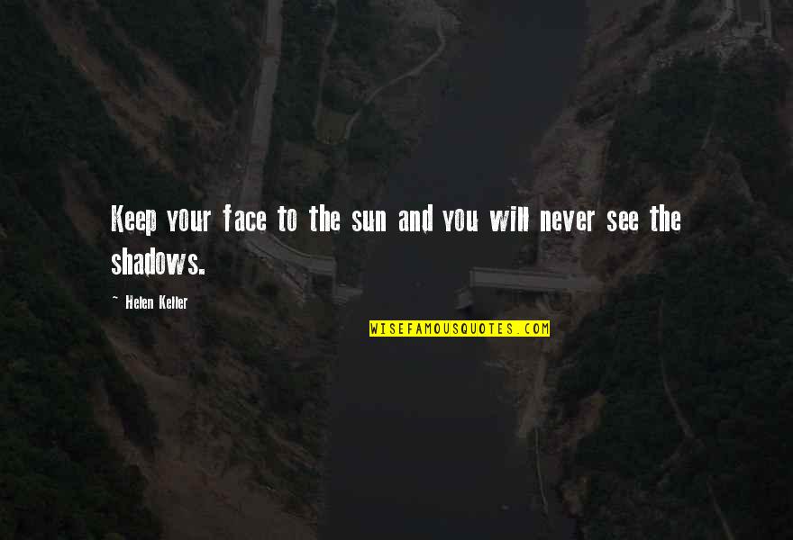Sunshine And Shadows Quotes By Helen Keller: Keep your face to the sun and you