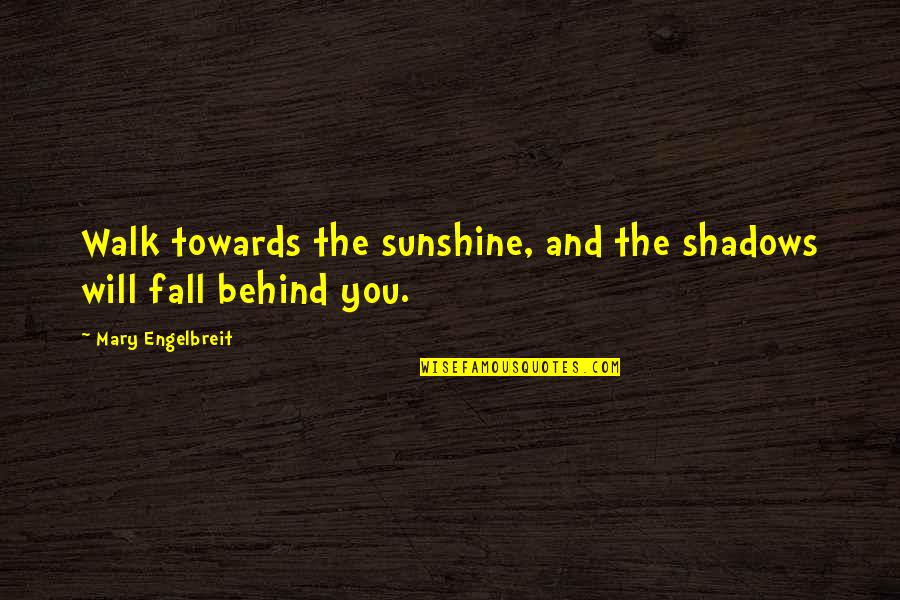 Sunshine And Shadows Quotes By Mary Engelbreit: Walk towards the sunshine, and the shadows will
