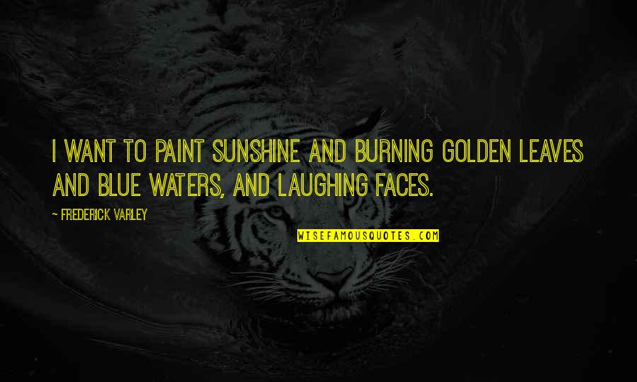 Sunshine And Water Quotes By Frederick Varley: I want to paint sunshine and burning golden