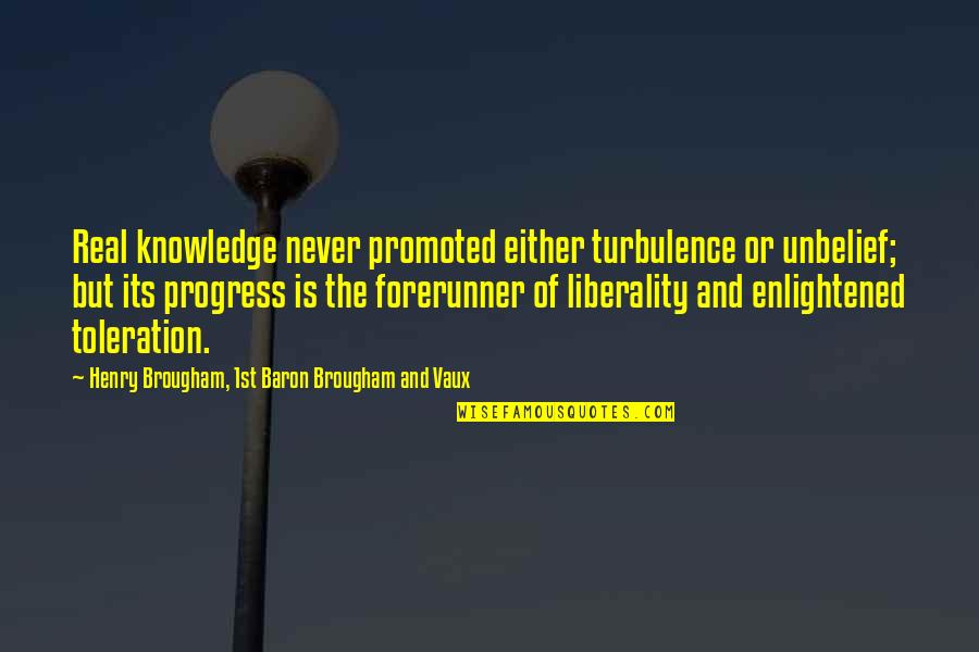 Sunshine And Whiskey Quotes By Henry Brougham, 1st Baron Brougham And Vaux: Real knowledge never promoted either turbulence or unbelief; Sunshine And Whiskey Quotes By Henry Brougham, 1st Baron Brougham And Vaux: Real knowledge never promoted either turbulence or unbelief;