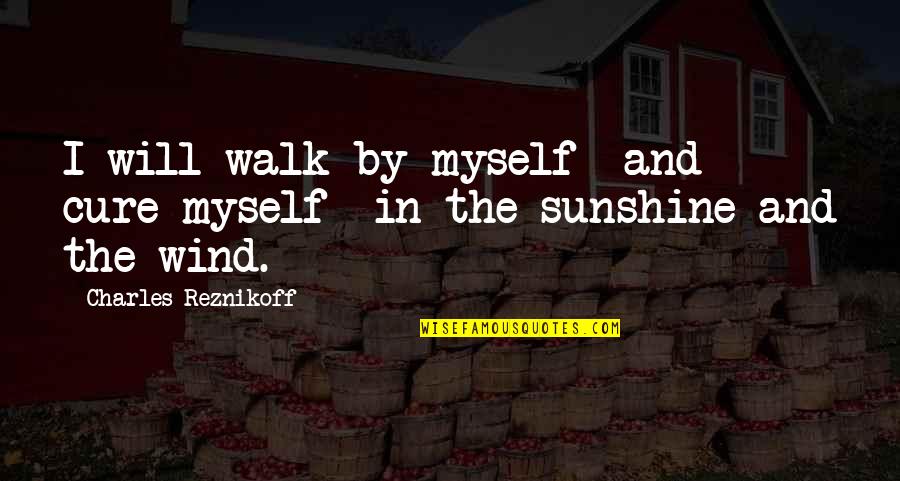 Sunshine And Wind Quotes By Charles Reznikoff: I will walk by myself and cure myself Sunshine And Wind Quotes By Charles Reznikoff: I will walk by myself and cure myself
