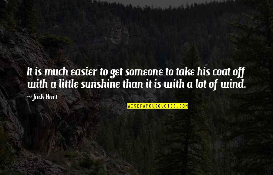 Sunshine And Wind Quotes By Jack Hart: It is much easier to get someone to Sunshine And Wind Quotes By Jack Hart: It is much easier to get someone to