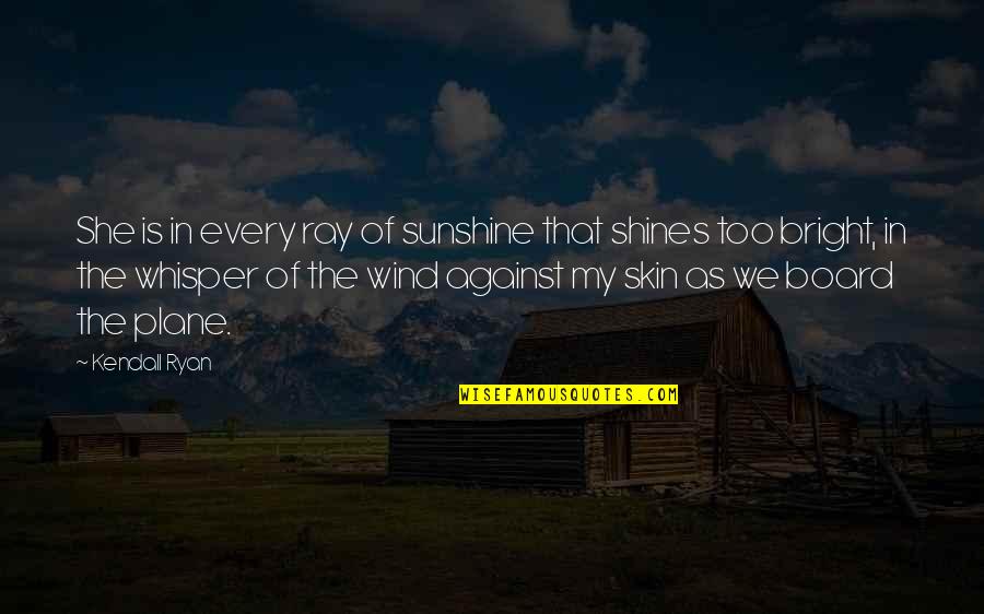 Sunshine And Wind Quotes By Kendall Ryan: She is in every ray of sunshine that Sunshine And Wind Quotes By Kendall Ryan: She is in every ray of sunshine that