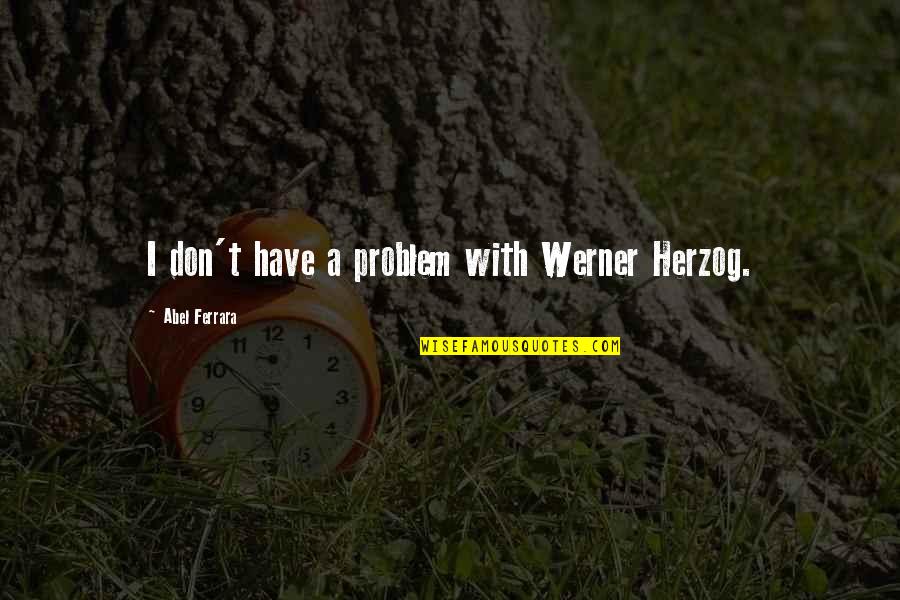 Sunshine Bright Quotes By Abel Ferrara: I don't have a problem with Werner Herzog.